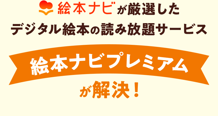 絵本ナビが厳選したデジタル絵本の読み放題サービス絵本ナビプレミアムが解決！