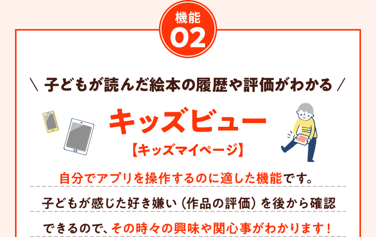 機能02 自分でアプリを操作するのに適した機能です。子どもが感じた好き嫌い（作品の評価）を後から確認できるので、その時々の興味や関心事がわかります！