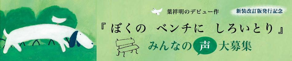 葉祥明のデビュー作　『ぼくの ベンチに しろいとり』　新装改訂版発行記念みんなの声　大募集！