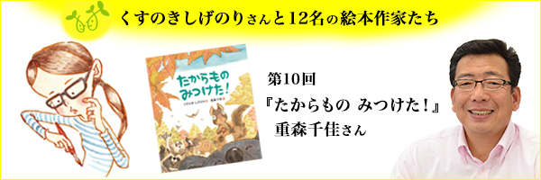 【連載】第10回 『たからもの みつけた!』の重森千佳さん